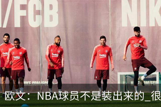 欧文：NBA球员不是装出来的 很多人只看数据却不知他们付出的努力